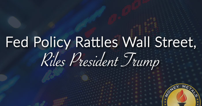 Fed Policy Rattles Wall Street, Riles President Trump