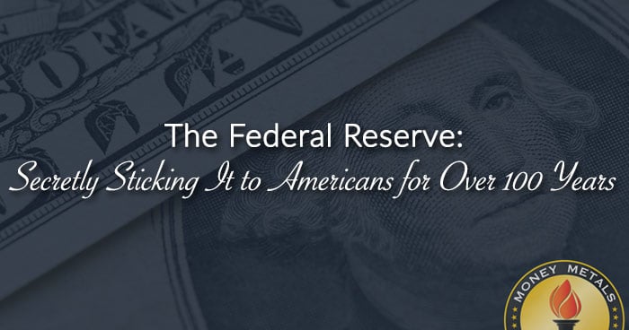 The Federal Reserve: Secretly Sticking It to Americans for Over 100 Years