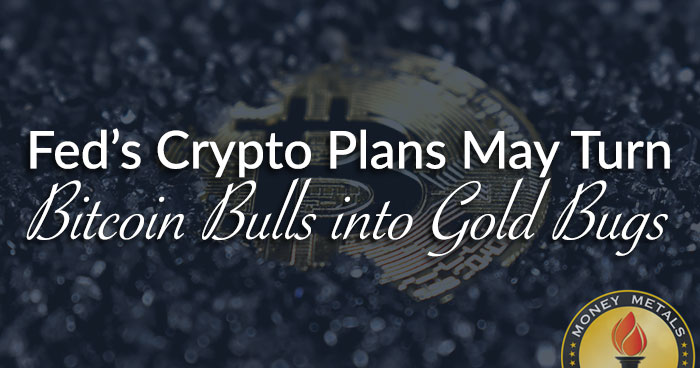 Fed’s Crypto Plans May Turn Bitcoin Bulls into Gold Bugs