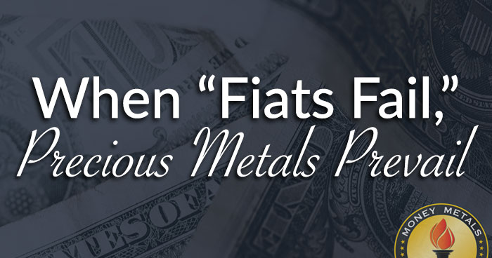 When “Fiats Fail,” Precious Metals Prevail