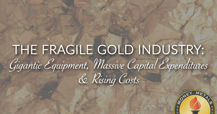 THE FRAGILE GOLD INDUSTRY: Gigantic Equipment, Massive Capital Expenditures & Rising Costs