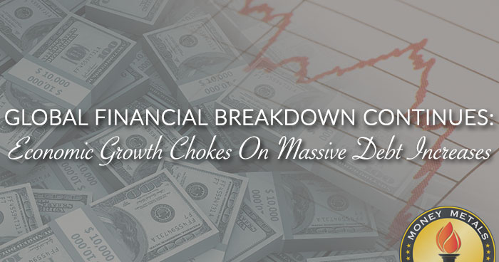 GLOBAL FINANCIAL BREAKDOWN CONTINUES: Economic Growth Chokes On Massive Debt Increases