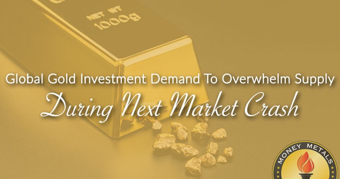 Global Gold Investment Demand To Overwhelm Supply During Next Market Crash