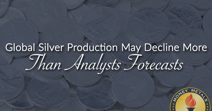 Global Silver Production May Decline More Than Analysts Forecasts