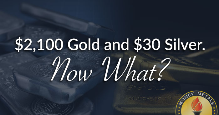 $2,100 Gold and $30 Silver. Now What?