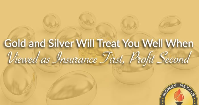 Gold and Silver Will Treat You Well When Viewed as Insurance First, Profit Second