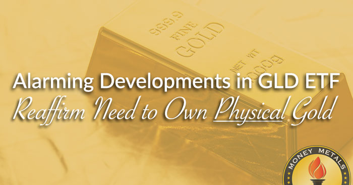 Alarming Developments in GLD ETF Reaffirm Need to Own PHYSICAL Gold