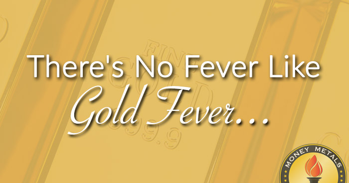 There's No Fever Like Gold Fever...