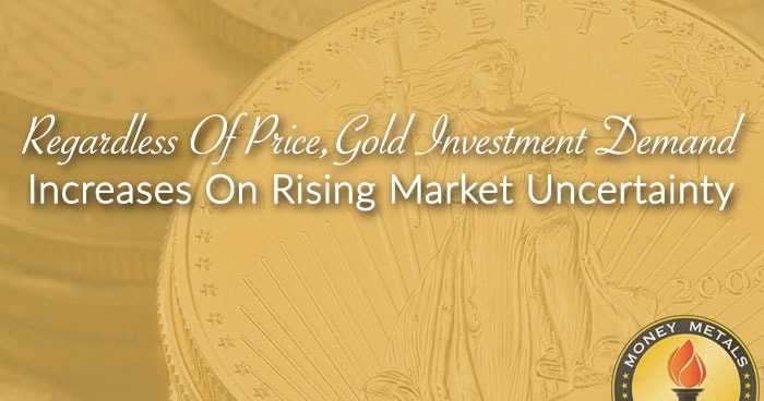 Regardless Of Price, Gold Investment Demand Increases On Rising Market Uncertainty