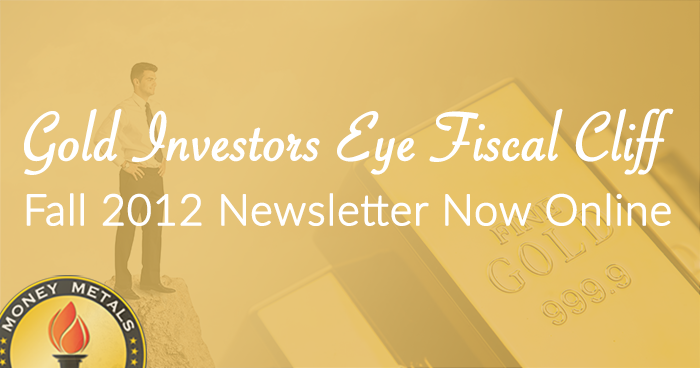 Gold Investors Eye Fiscal Cliff -  Fall 2012 Newsletter Now Online