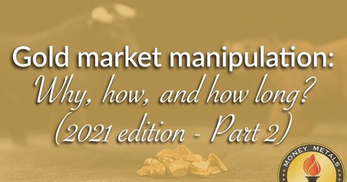 Gold market manipulation: Why, how, and how long? (2021 edition - Part 2)