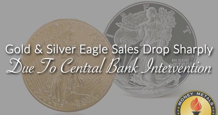 Gold & Silver Eagle Sales Drop Sharply Due To Central Bank Intervention