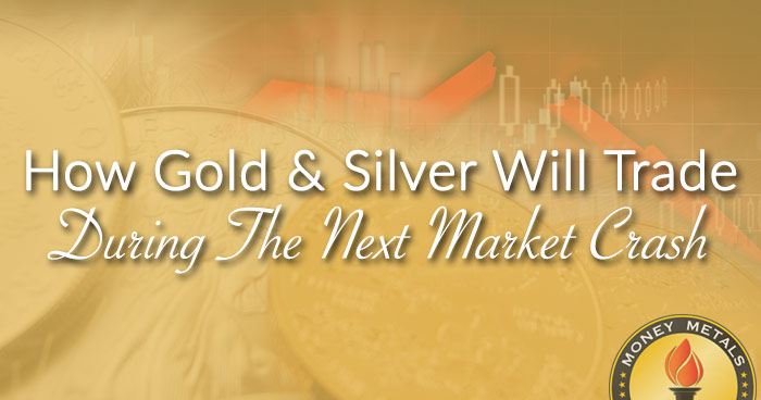 How Gold & Silver Will Trade During The Next Market Crash