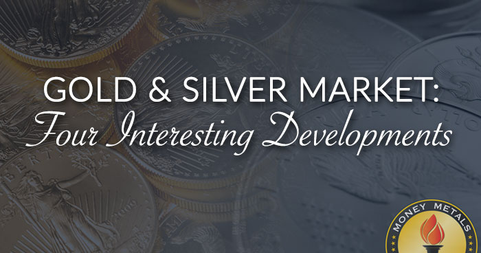GOLD & SILVER MARKET: Four Interesting Developments