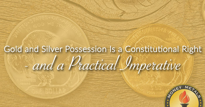 Gold and Silver Possession Is a Constitutional Right - and a Practical Imperative