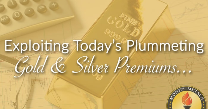 Exploiting Today’s Plummeting Gold & Silver Premiums...