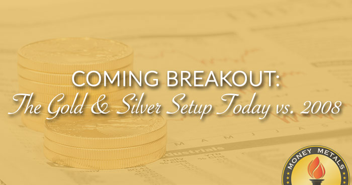 COMING BREAKOUT: The Gold & Silver Setup Today vs. 2008