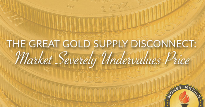 THE GREAT GOLD SUPPLY DISCONNECT: Market Severely Undervalues Price