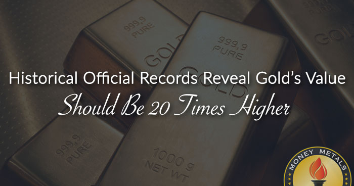 Historical Official Records Reveal Gold’s Value Should Be 20 Times Higher