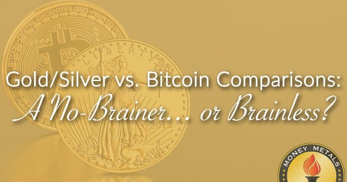 Gold/Silver vs. Bitcoin Comparisons: A No-Brainer... or Brainless?