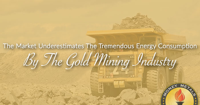 The Market Underestimates The Tremendous Energy Consumption By The Gold Mining Industry