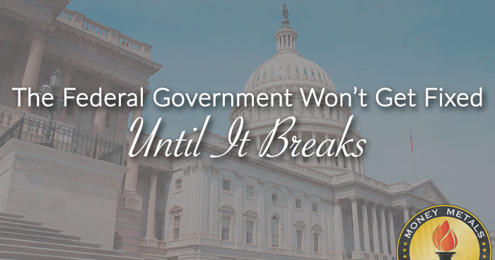 The Federal Government Won’t Get Fixed Until It Breaks