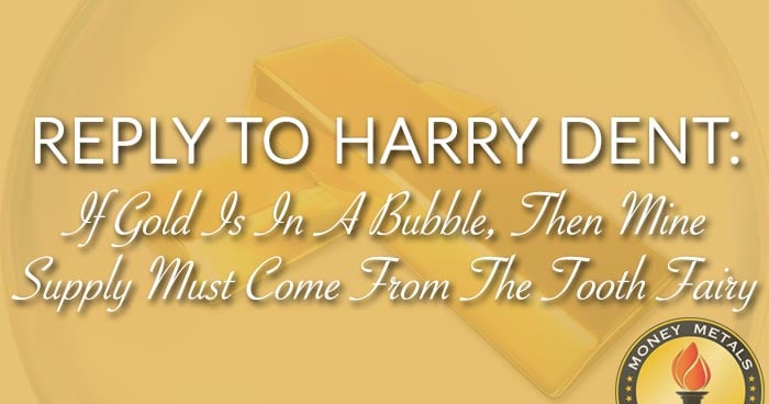REPLY TO HARRY DENT: If Gold Is In A Bubble, Then Mine Supply Must Come From The Tooth Fairy