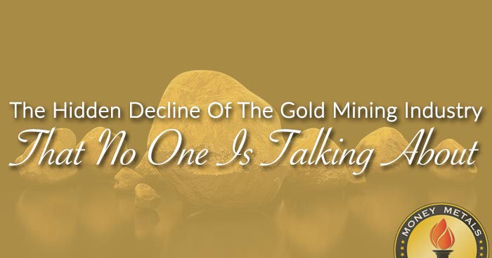 The Hidden Decline Of The Gold Mining Industry That No One Is Talking About
