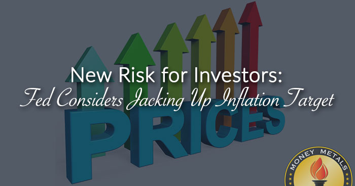New Risk for Investors: Fed Considers Jacking Up Inflation Target