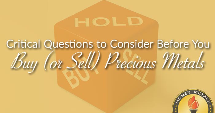 Critical Questions to Consider Before You Buy (or Sell) Precious Metals