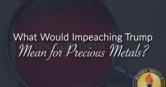What Would Impeaching Trump Mean for Precious Metals?