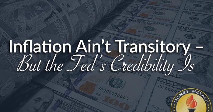 Inflation Ain’t Transitory – But the Fed’s Credibility Is