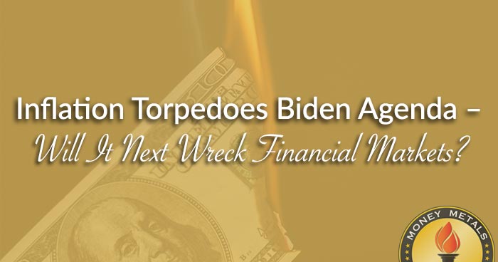 Inflation Torpedoes Biden Agenda – Will It Next Wreck Financial Markets?