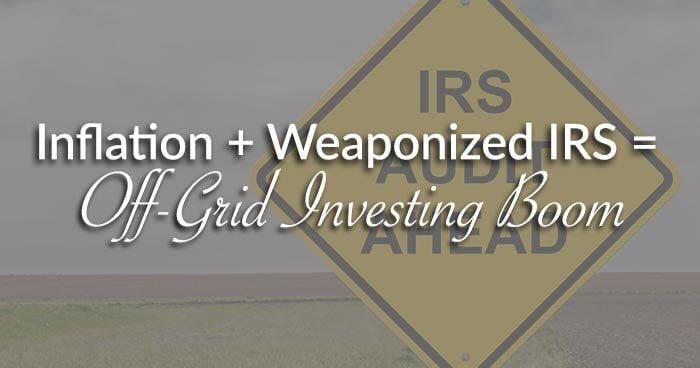 Inflation + Weaponized IRS = Off-Grid Investing Boom