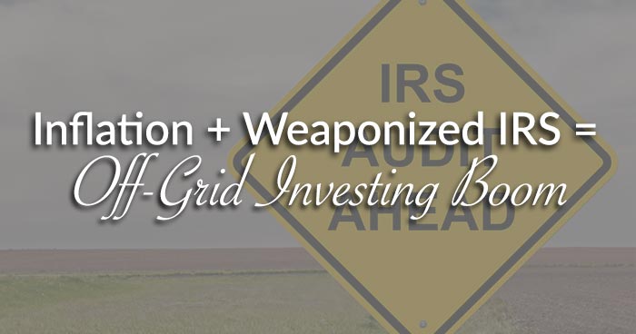 Inflation + Weaponized IRS = Off-Grid Investing Boom