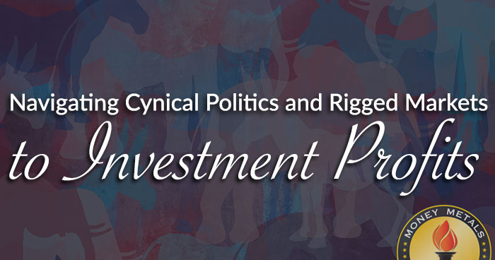 Navigating Cynical Politics and Rigged Markets to Investment Profits