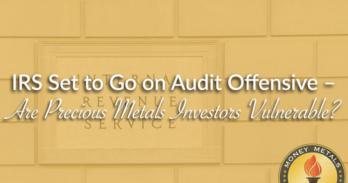IRS Set to Go on Audit Offensive – Are Precious Metals Investors Vulnerable?