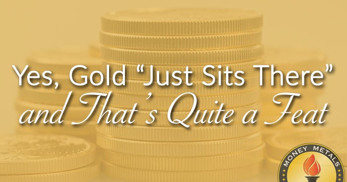 Yes, Gold “Just Sits There” and That’s Quite a Feat