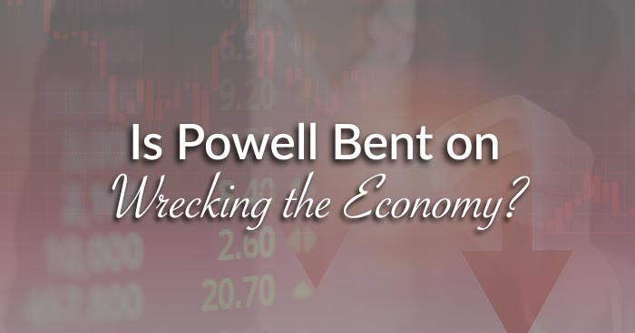 Is Powell Bent on Wrecking the Economy?