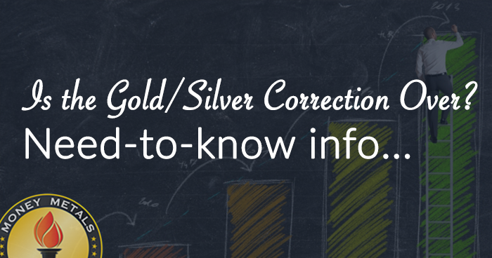 Is the Gold/Silver Correction Over? Need-to-know info...