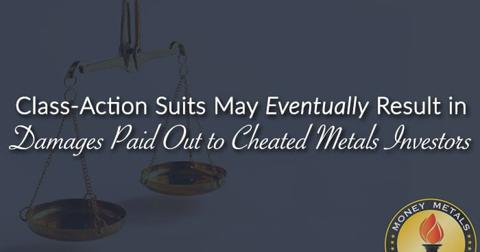 Class-Action Suits May Eventually Result in Damages Paid Out to Cheated Metals Investors