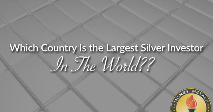Which Country Is the Largest Silver Investor In The World??
