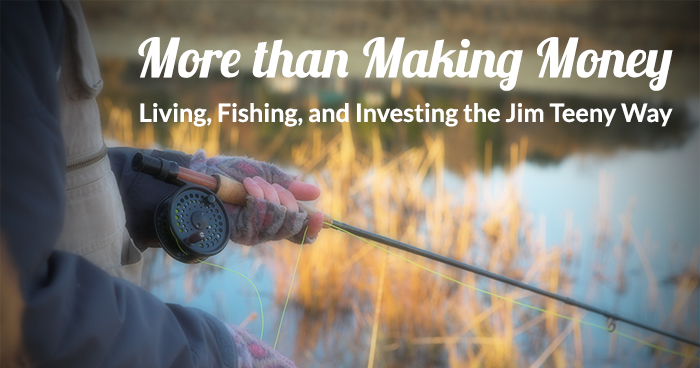 More than Making Money: Living, Fishing, and Investing the Jim Teeny Way