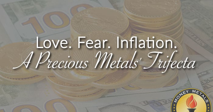 Love. Fear. Inflation. A Precious Metals' Trifecta