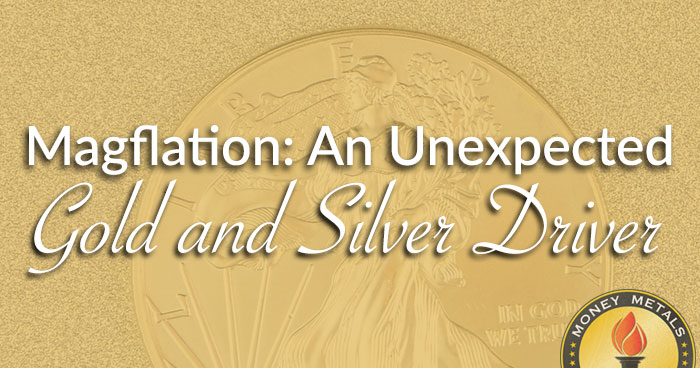 Magflation: An Unexpected Gold and Silver Driver
