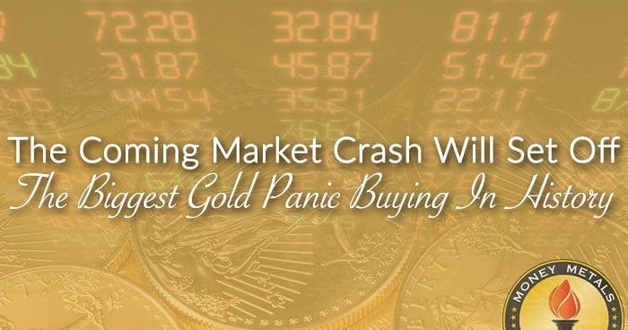 The Coming Market Crash Will Set Off The Biggest Gold Panic Buying In History