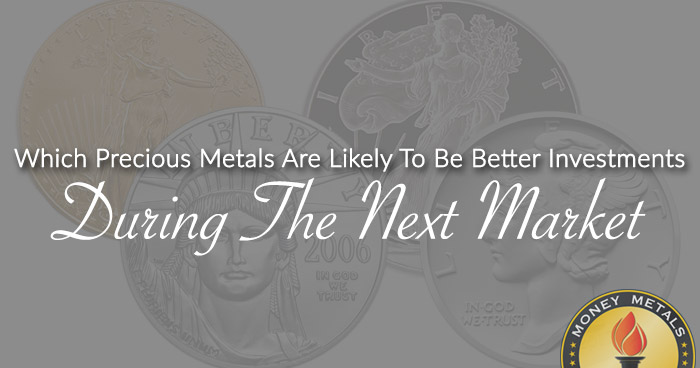 Which Precious Metals Are Likely To Be Better Investments During The Next Market Crash?