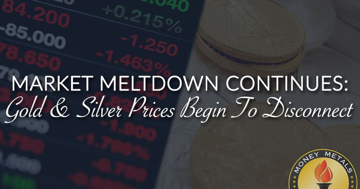 MARKET MELTDOWN CONTINUES: Gold & Silver Prices Begin To Disconnect