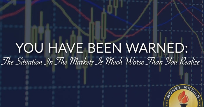 YOU HAVE BEEN WARNED: The Situation In The Markets Is Much Worse Than You Realize