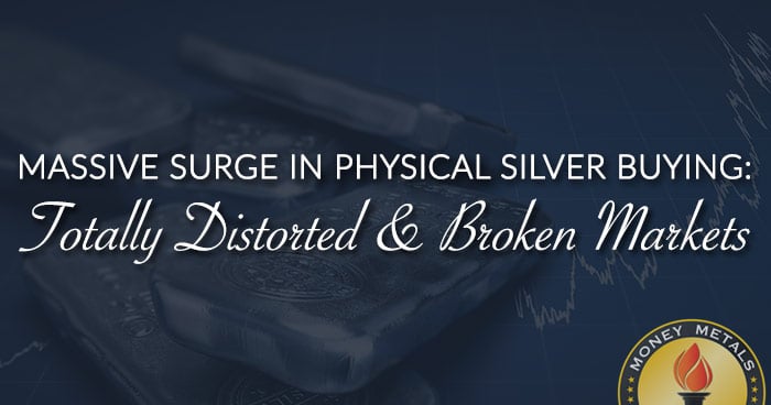 MASSIVE SURGE IN PHYSICAL SILVER BUYING: Totally Distorted & Broken Markets